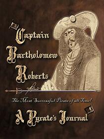 Captain Bartholomew Roberts, a Pirate's Journal: The Most Successful Pirate of All Time!