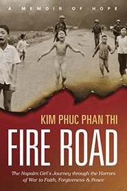 Fire Road: The Napalm Girl?s Journey through the Horrors of War to Faith, Forgiveness, and Peace