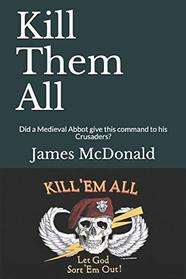 Kill Them All: Did a Medieval Abbot give this command to his Crusaders? (Monograph Series)