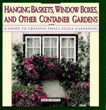 Hanging Baskets, Window Boxes, and Other Container Gardens : A Guide to Creative Small-Scale Gardening