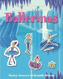 The Incredible Story Sticker Book Ballerinas: Stories, Scenes and 60 Reusable Stickers (Incredible Story Sticker Book): Stories, Scenes and 60 Reusable Stickers (Incredible Story Sticker Book)