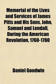 Memorial of the Lives and Services of James Pitts and His Sons, John, Samuel and Lendall, During the American Revolution, 1760-1780