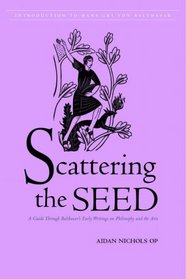 Scattering the Seed: A Guide Through Balthasar's Early Writings on Philosophy And the Arts