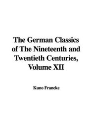 The German Classics of The Nineteenth and Twentieth Centuries, Volume XII