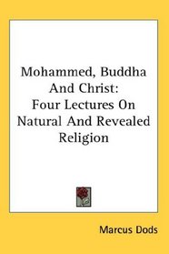 Mohammed, Buddha And Christ: Four Lectures On Natural And Revealed Religion