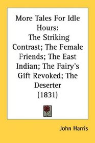 More Tales For Idle Hours: The Striking Contrast; The Female Friends; The East Indian; The Fairy's Gift Revoked; The Deserter (1831)