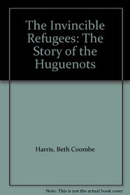 The Invincible Refugees: The Story of the Huguenots