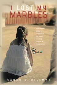 I Lost My Marbles: a personal story of childhood betrayal, secrecy, shame & restoration.