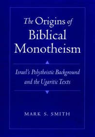 The Origins of Biblical Monotheism: Israel's Polytheistic Background and the Ugaritic Texts