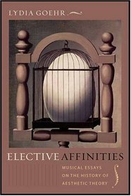 Elective Affinities: Musical Essays on the History of Aesthetic Theory (Columbia Themes in Philosophy, Social Criticism, and the Arts)