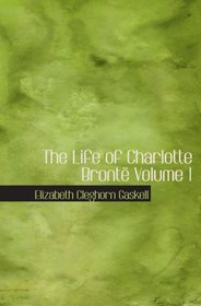 The Life of Charlotte Bront Volume 1