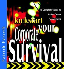 Kickstart Your Corporate Survival: The Complete Guide to Active Career Management (Kickstart Series)