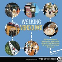 Walking Vancouver: 36 Walking Tours Exploring Spectacular Waterfront, Dynamic Neighborhoods, Hip Hangouts, and Tasty Diversions