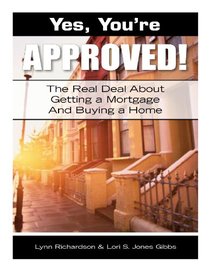 Yes, You're Approved! The Real Deal About Getting A Mortgage And Buying A Home