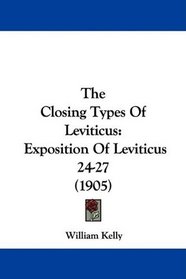 The Closing Types Of Leviticus: Exposition Of Leviticus 24-27 (1905)