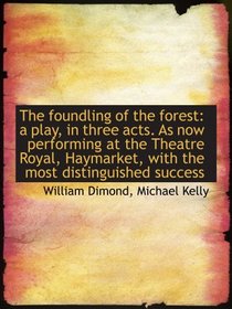 The foundling of the forest: a play, in three acts. As now performing at the Theatre Royal, Haymarke