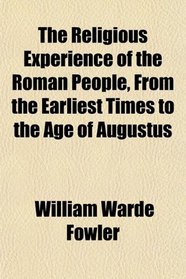 The Religious Experience of the Roman People, From the Earliest Times to the Age of Augustus