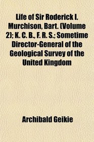 Life of Sir Roderick I. Murchison, Bart. (Volume 2); K. C. B., F. R. S.; Sometime Director-General of the Geological Survey of the United Kingdom