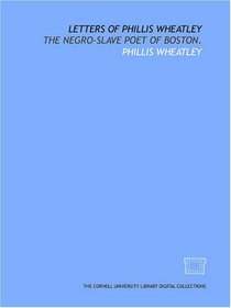 Letters of Phillis Wheatley: the Negro-slave poet of Boston.