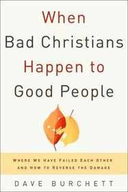 When Bad Christians Happen to Good People : Where We Have Failed Each Other and How to Reverse the Damage