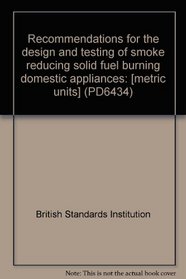 Recommendations for the design and testing of smoke reducing solid fuel burning domestic appliances: [metric units] (PD6434)