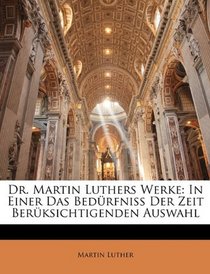 Dr. Martin Luthers Werke: In Einer Das Bedrfniss Der Zeit Berksichtigenden Auswahl (German Edition)