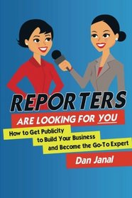 Reporters Are Looking for YOU!: Get the Publicity You Need  to Build Your Business