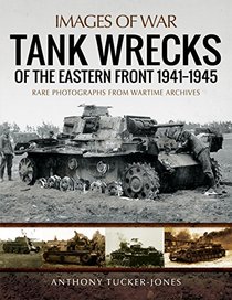 Tank Wrecks of the Eastern Front 1941?1945: Rare Photographs from Wartime Archives (Images of War)