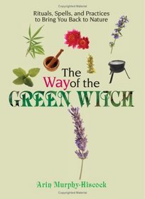 The Way of the Green Witch: Rituals, Spells, And Practices to Bring You Back to Nature