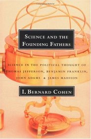 Science and the Founding Fathers: Science in the Political Thought of Jefferson, Franklin, Adams, and Madison