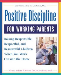 Positive Discipline for Working Parents: Raising Responsible, Respectful, and Resourceful Children When You Work Outside the Home