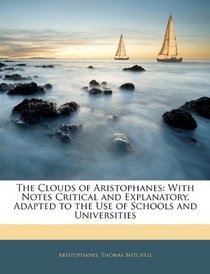 The Clouds of Aristophanes: With Notes Critical and Explanatory, Adapted to the Use of Schools and Universities