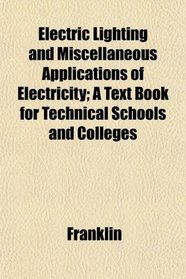 Electric Lighting and Miscellaneous Applications of Electricity; A Text Book for Technical Schools and Colleges