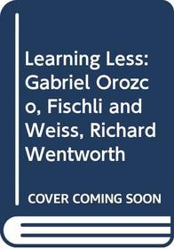 Learning Less: Gabriel Orozco, Fischli and Weiss, Richard Wentworth
