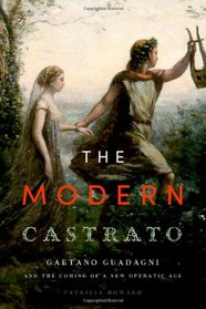 The Modern Castrato: Gaetano Guadagni and the Coming of a New Operatic  Age