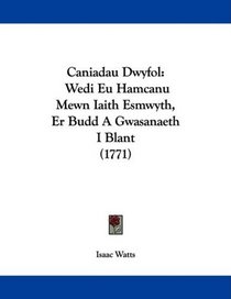 Caniadau Dwyfol: Wedi Eu Hamcanu Mewn Iaith Esmwyth, Er Budd A Gwasanaeth I Blant (1771) (Welsh Edition)