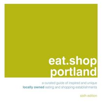 eat.shop portland: A Curated Guide of Inspired and Unique Locally Owned Eating and Shopping Establishments (eat.shop guides)
