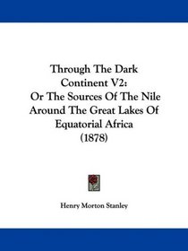 Through The Dark Continent V2: Or The Sources Of The Nile Around The Great Lakes Of Equatorial Africa (1878)
