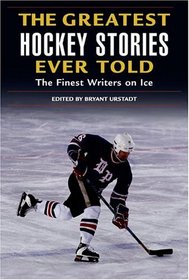 The Greatest Hockey Stories Ever Told : The Finest Writers on Ice (Greatest)