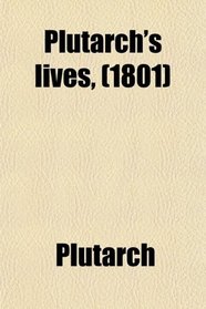 Plutarch's Lives,; Translated From the Original Greek, With Notes Critical and Historical, and a Life of Plutarch