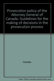 Prosecution policy of the Attorney General of Canada: Guidelines for the making of decisions in the prosecution process