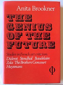 The Genius of the Future: Diderot, Stendhal, Baudelaire, Zola, the Brothers Goncourt, Huysmans : Essays in French Art Criticism