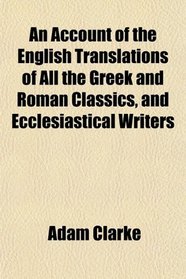 An Account of the English Translations of All the Greek and Roman Classics, and Ecclesiastical Writers