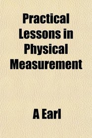 Practical Lessons in Physical Measurement