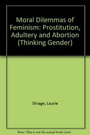 Moral Dilemmas of Feminism: Prostitution, Adultery, and Abortion (Thinking Gender)