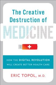 The Creative Destruction of Medicine: How the Digital Revolution is Creating Personalized Medicine for All
