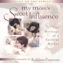My Mom's Sweet Influence: The Heritage of a Faithful Mother (Focus on the Family)