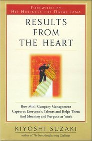 Results from the Heart: How Mini-Company Management Captures Everyone's Talents and Helps Them Find Meaning and Purpose at Work