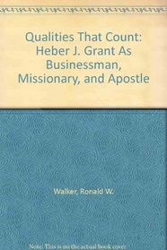 Qualities That Count: Heber J. Grant As Businessman, Missionary, and Apostle (Biographies in Latter-Day Saint History)