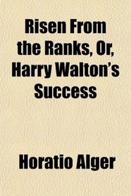 Risen From the Ranks, Or, Harry Walton's Success